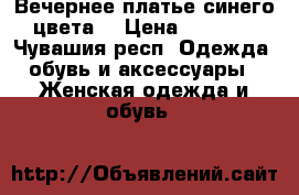 Вечернее платье синего цвета  › Цена ­ 2 700 - Чувашия респ. Одежда, обувь и аксессуары » Женская одежда и обувь   
